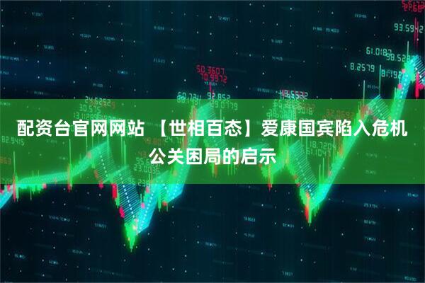 配资台官网网站 【世相百态】爱康国宾陷入危机公关困局的启示