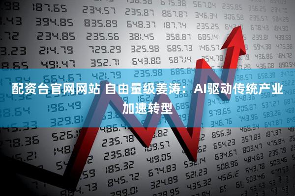 配资台官网网站 自由量级姜涛：AI驱动传统产业加速转型