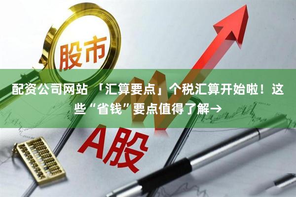 配资公司网站 「汇算要点」个税汇算开始啦！这些“省钱”要点值得了解→
